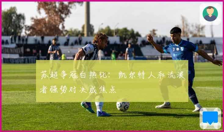 苏超争冠白热化：凯尔特人和流浪者强势对决成焦点