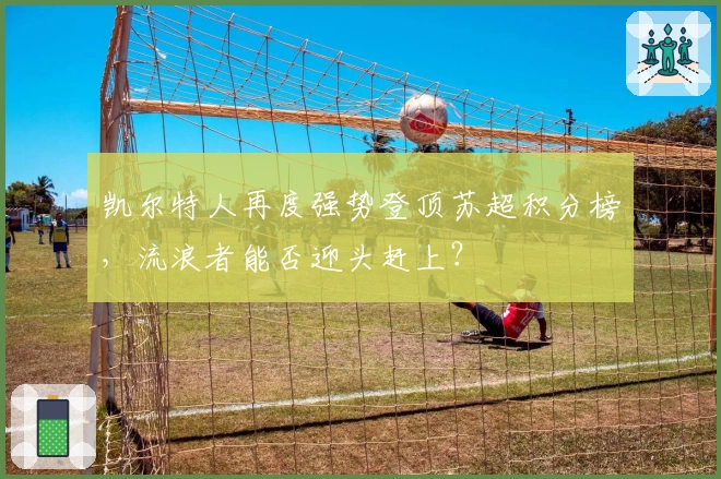 凯尔特人再度强势登顶苏超积分榜，流浪者能否迎头赶上？