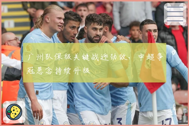 广州队保级关键战迎劲敌，中超争冠悬念持续升级