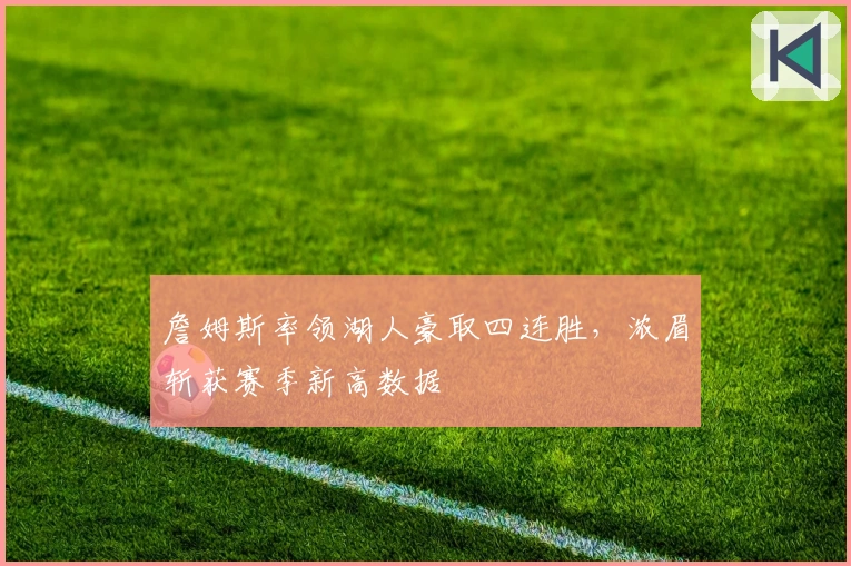 詹姆斯率领湖人豪取四连胜，浓眉斩获赛季新高数据