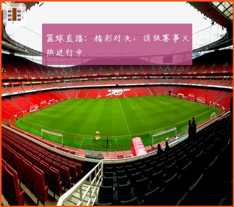 篮球直播：精彩对决，顶级赛事火热进行中