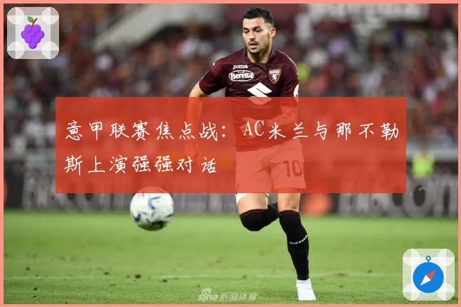 意甲联赛焦点战：AC米兰与那不勒斯上演强强对话