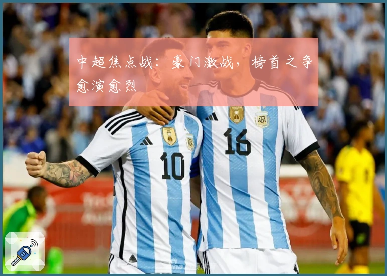 中超焦点战：豪门激战，榜首之争愈演愈烈