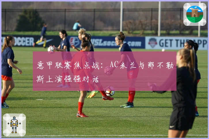 意甲联赛焦点战：AC米兰与那不勒斯上演强强对话