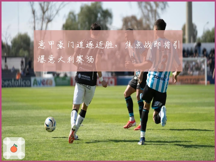 意甲豪门追逐连胜,焦点战即将引爆意大利赛场