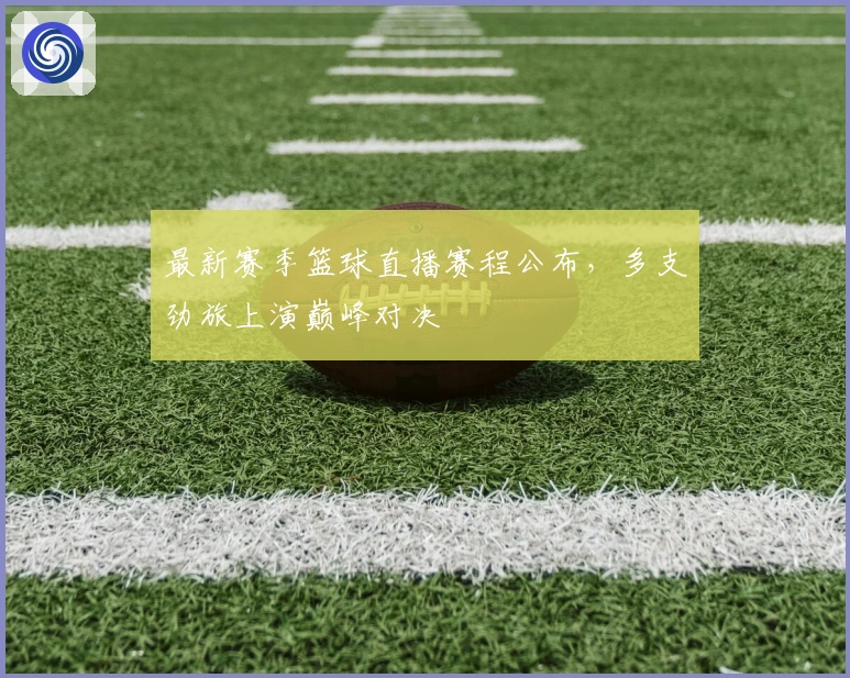 最新赛季篮球直播赛程公布，多支劲旅上演巅峰对决