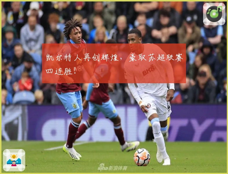 凯尔特人再创辉煌，豪取苏超联赛四连胜！